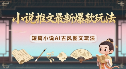 小说推文最新爆款玩法，短篇小说AI古风图文玩法_泡桐学堂