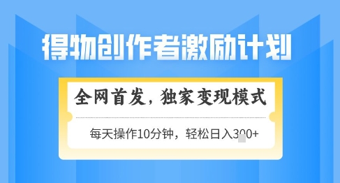 得物创作者激励，独家变现模式，轻松上手，日入3张+可矩阵，可放大【揭秘】_泡桐学堂