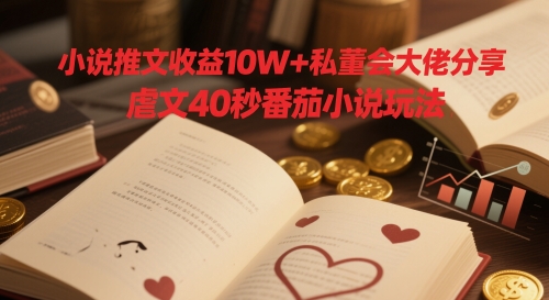 小说推文收益10W+私董会大佬分享，虐文40秒番茄小说玩法_泡桐学堂