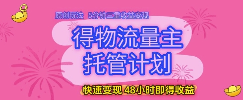 得物流量主托管计划，原创玩法，5分钟三重收益变现，快速变现，48小时即得收益【揭秘】_泡桐学堂