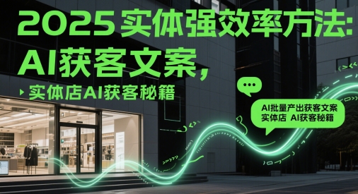 2025实体强效率方法：AI批量产出获客文案，实体店AI获客秘籍_泡桐学堂