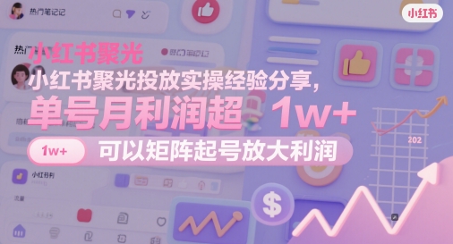 小红书聚光投放实操经验分享，单号月利润超1w+，可以矩阵起号放大利润_泡桐学堂