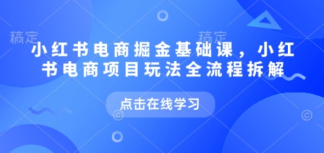 小红书电商掘金课，小红书电商项目玩法全流程拆解（更新5月）_泡桐学堂