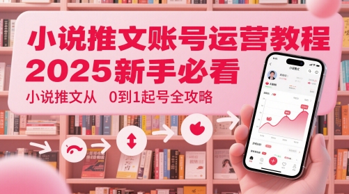 小说推文账号运营起号教程，2025新手必看，小说推文从0到1起号全攻略_泡桐学堂