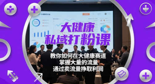 大健康私域打粉课，​教你如何在大健康赛道，掌握大量的流量，通过卖流量挣取利润_泡桐学堂