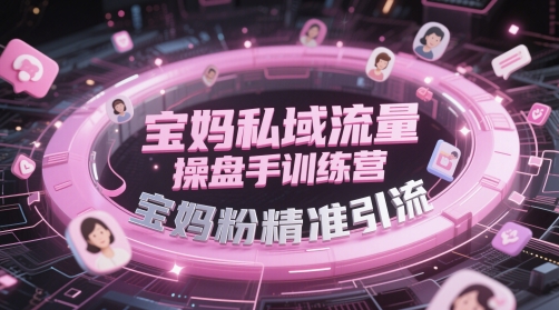 宝妈私域流量操盘手训练营，宝妈粉精准引流_泡桐学堂