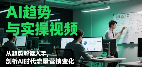 AI趋势与实操视频，从趋势解读入手，剖析AI时代流量营销变化_泡桐学堂