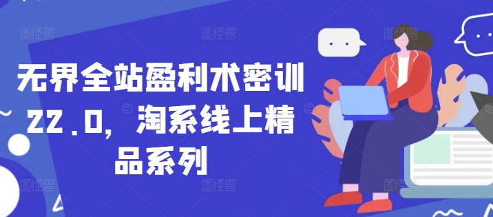 无界全站盈利术密训22.0，淘系线上精品系列_泡桐学堂