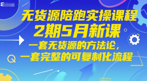 无货源陪跑实操课程2期5月新课，一套无货源的方法论，一套完整的可复制化流程_泡桐学堂