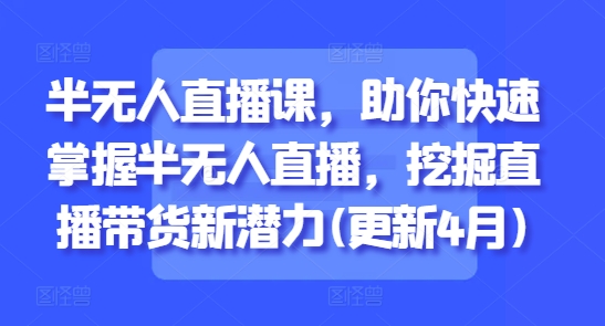 半无人直播课，助你快速掌握半无人直播，挖掘直播带货新潜力(更新5月)_泡桐学堂