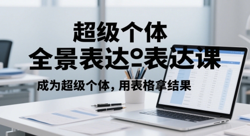 超级个体全景表达课，成为超级个体，用表格拿结果_泡桐学堂