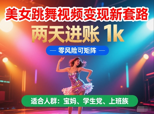 美女跳舞视频变现新套路，两天进账 1k，零风险可矩阵【揭秘】_泡桐学堂