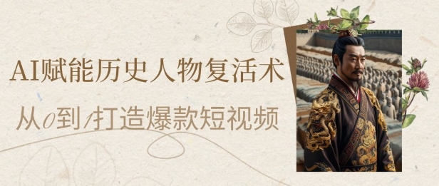 AI赋能历史人物复活术：从0到1打造爆款短视频，7天涨粉10W，小白也能月入过1W_泡桐学堂