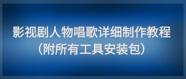 影视剧人物唱歌详细制作教程，点赞量动辄几十W（附所有工具安装包）_泡桐学堂