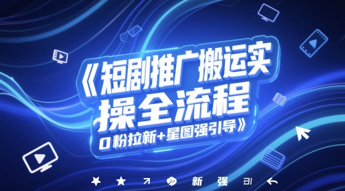 短剧推广搬运实操全流程，0粉拉新+星图强引导_泡桐学堂