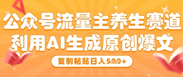 公众号流量主养生赛道，利用AI生成原创爆文，复制粘贴日入5张_泡桐学堂
