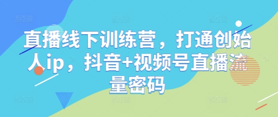 直播线下训练营，打通创始人ip，抖音+视频号直播流量密码_泡桐学堂
