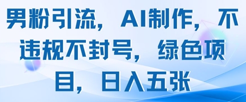 男粉引流，AI制作，不违规不封号，绿色项目，日入五张_泡桐学堂