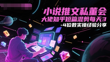 小说推文私董会大佬知乎短篇混剪每天3-4位数实操经验分享_泡桐学堂