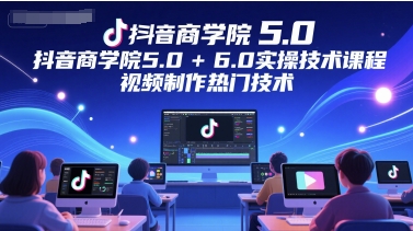 抖音商学院5.0+6.0实操技术课程，视频制作热门技术_泡桐学堂