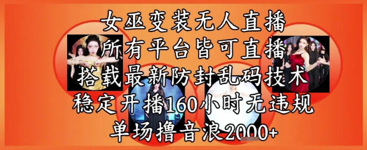 女巫变装直播最新玩法，所有直播平台皆可操作，稳定开播160小时无违规，单场撸音浪2k+_泡桐学堂