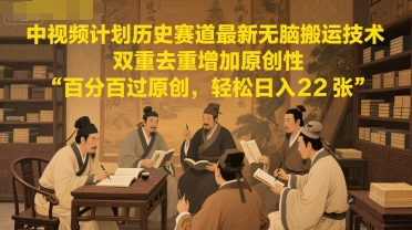 中视频计划历史赛道最新无脑搬运技术，双重去重增加原创性，百分百过原创，轻松日入2张_泡桐学堂