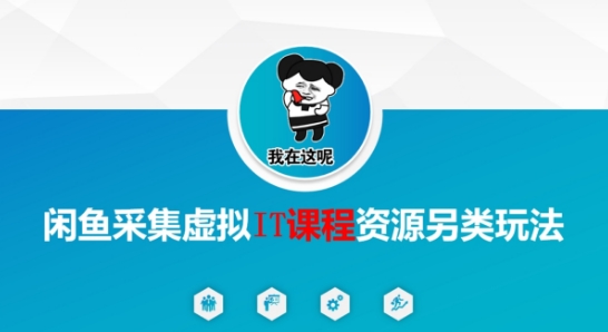 闲鱼采集虚拟IT课程资源另类玩法，干货满满_泡桐学堂