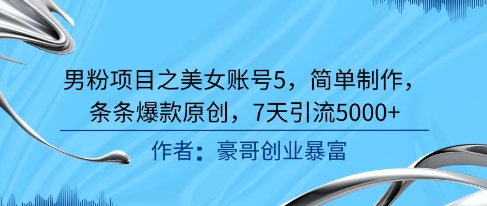 男粉项目之美女账号5，简单制作，条条爆款原创，7天引流5000+_泡桐学堂