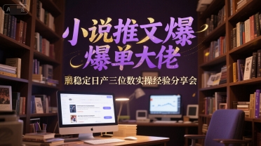 小说推文爆单大佬稳定日产三位数实操经验分享会_泡桐学堂