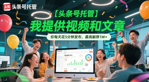 【头条号托管 】我提供视频和文章，你每天花5分钟发布，最高躺挣1W+【揭秘】_泡桐学堂