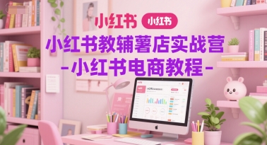 小红书教辅薯店实战营-小红书电商教程_泡桐学堂