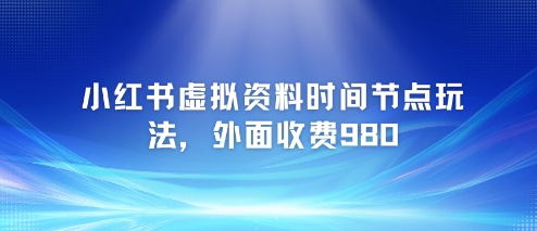 小红书虚拟资料时间节点玩法，外面收费980【附带项目教程】_泡桐学堂