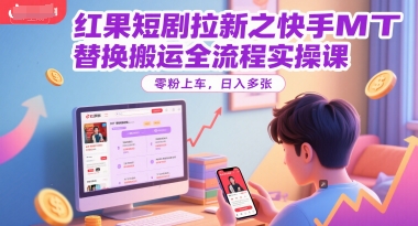 红果短剧拉新之快手MT替换搬运全流程实操课，零粉上车，日入多张_泡桐学堂