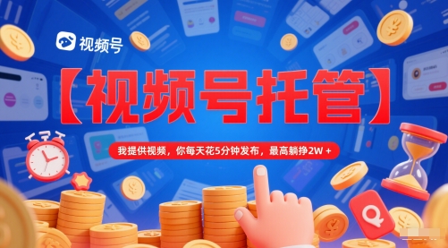 【视频号托管 】我提供视频，你每天花5分钟发布，最高躺挣2W+【揭秘】_泡桐学堂