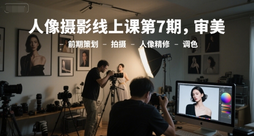 人像摄影线上课第7期，审美-前期策划-拍摄-人像精修-调色_泡桐学堂