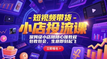 短视频带货-小店投流课，保姆级小店随心推教程，包教包会，生意即刻起飞_泡桐学堂