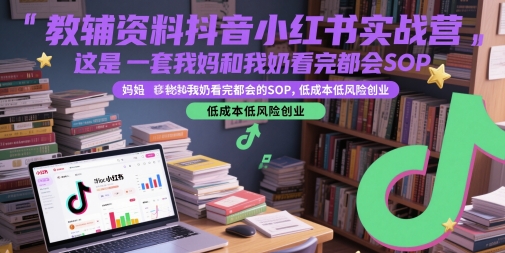 教辅资料抖音小红书实战营，这是一套我妈和我奶看完都会的SOP，低成本低风险创业_泡桐学堂