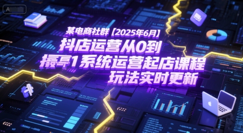 某电商社群【2025年6月】抖店运营从0到1系统运营起店课程，抖店最新玩法实时更新_泡桐学堂