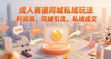 成人赛道同城私域玩法，利润高，同城引流，私域成交_泡桐学堂