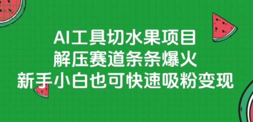AI工具切水果项目，解压赛道条条爆火，新手小白也可快速吸粉变现_泡桐学堂