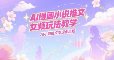 AI漫画小说推文女频玩法教学，AI小说推文变现全流程_泡桐学堂