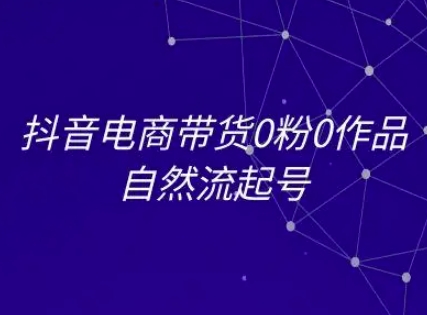 抖音电商带货0粉0作品自然流起号，抖音电商教程_泡桐学堂