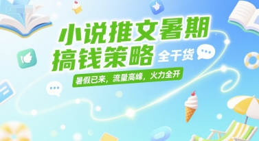 小说推文暑期搞钱策略，全干货，暑假已来，流量高峰，火力全开_泡桐学堂