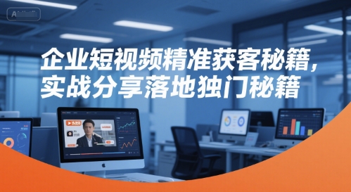 企业短视频精准获客秘籍，实战分享落地独门秘籍_泡桐学堂