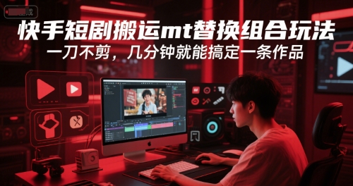 快手短剧搬运mt替换组合玩法，一刀不剪，几分钟就能搞定一条作品_泡桐学堂
