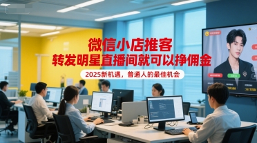 微信小店推客，转发明星直播间就可以挣佣金，2025新机遇，普通人的最佳机会_泡桐学堂