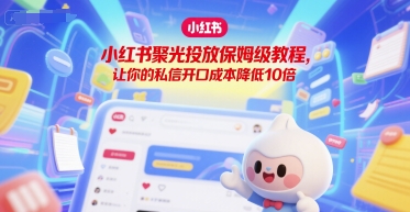 小红书聚光投放保姆级教程，让你的私信开口成本降低10倍_泡桐学堂