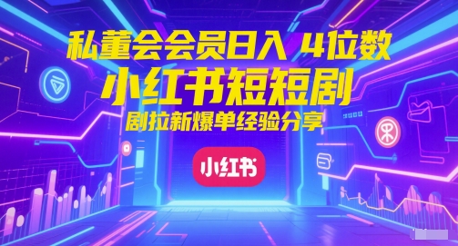 私董会会员日入4位数小红书红果短剧拉新爆单经验分享_泡桐学堂