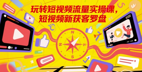 玩转短视频流量实操课，短视频新获客罗盘_泡桐学堂