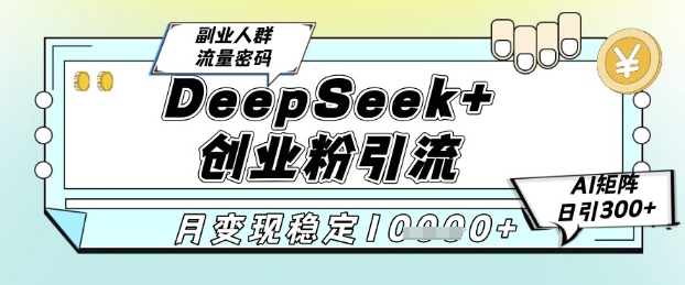 DeepSeek+创业粉精准引流，全新分享课4.0玩法，AI矩阵日引300+，多种变现方式，稳定月入1W_泡桐学堂